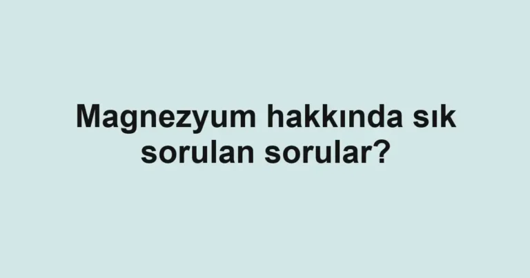 Magnezyum hakkında sık sorulan sorular?